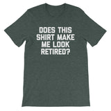 Does This Shirt Make Me Look Retired? T-Shirt (Unisex)