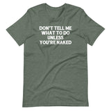 Don't Tell Me What To Do Unless You're Naked T-Shirt (Unisex)