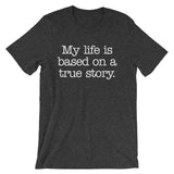 My Life Is Based On A True Story T-Shirt (Unisex)