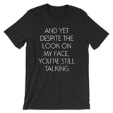 And Yet Despite The Look On My Face, You're Still Talking T-Shirt (Unisex)