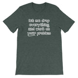 Let Me Drop Everything & Work On Your Problem T-Shirt (Unisex)