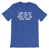 I May Be Old But I Got To Drive All The Cool Cars T-Shirt (Unisex)