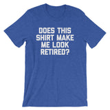 Does This Shirt Make Me Look Retired? T-Shirt (Unisex)