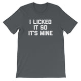 I Licked It So It's Mine T-Shirt (Unisex)