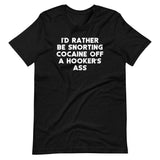 I'd Rather Be Snorting Cocaine Off A Hooker's Ass T-Shirt (Unisex)