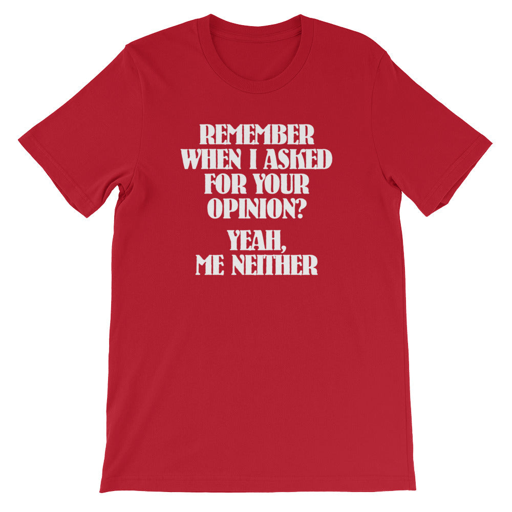 Remember When I Asked For Your Opinion? Yeah, Me Neither T-Shirt (Unisex)