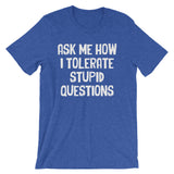 Ask Me How I Tolerate Stupid Questions T-Shirt (Unisex)