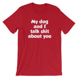 My Dog And I Talk Shit About You T-Shirt (Unisex)