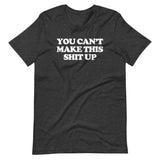 You Can't Make This Shit Up T-Shirt (Unisex)