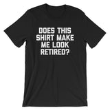 Does This Shirt Make Me Look Retired? T-Shirt (Unisex)
