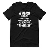 I Don't Have An Attitude Problem T-Shirt (Unisex)