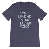 Don't Make Me Use My Teacher Voice T-Shirt (Unisex)