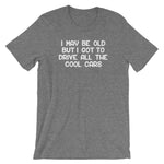 I May Be Old But I Got To Drive All The Cool Cars T-Shirt (Unisex)