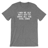 I May Be Old But I Got To Drive All The Cool Cars T-Shirt (Unisex)