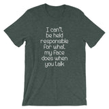 I Can't Be Held Responsible For What My Face Does When You Talk T-Shirt (Unisex)