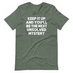 Keep It Up & You'll Be The Next Unsolved Mystery T-Shirt (Unisex)