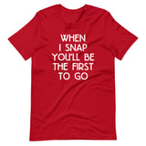 When I Snap You'll Be The First To Go T-Shirt (Unisex)