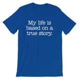 My Life Is Based On A True Story T-Shirt (Unisex)
