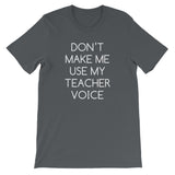 Don't Make Me Use My Teacher Voice T-Shirt (Unisex)