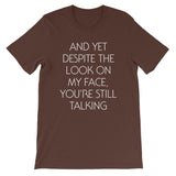 And Yet Despite The Look On My Face, You're Still Talking T-Shirt (Unisex)