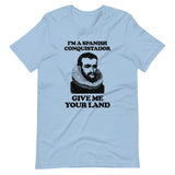 I'm A Spanish Conquistador (Give Me Your Land) T-Shirt (Unisex)