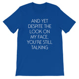 And Yet Despite The Look On My Face, You're Still Talking T-Shirt (Unisex)