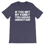 If You Met My Family You Would Understand T-Shirt (Unisex)