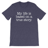 My Life Is Based On A True Story T-Shirt (Unisex)