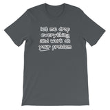Let Me Drop Everything & Work On Your Problem T-Shirt (Unisex)
