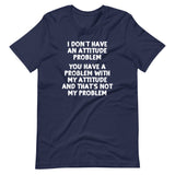 I Don't Have An Attitude Problem T-Shirt (Unisex)