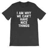 I Am Why We Can't Have Nice Things T-Shirt (Unisex)