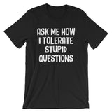 Ask Me How I Tolerate Stupid Questions T-Shirt (Unisex)