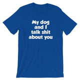 My Dog And I Talk Shit About You T-Shirt (Unisex)