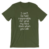 I Can't Be Held Responsible For What My Face Does When You Talk T-Shirt (Unisex)