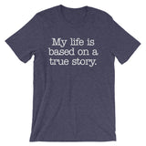 My Life Is Based On A True Story T-Shirt (Unisex)