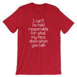 I Can't Be Held Responsible For What My Face Does When You Talk T-Shirt (Unisex)
