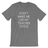 Don't Make Me Use My Teacher Voice T-Shirt (Unisex)
