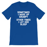 Sometimes I Wake Up Grumpy (Other Times I Let Her Sleep) T-Shirt (Unisex)