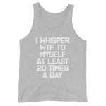 I Whisper WTF To Myself At Least 20 Times A Day Tank Top (Unisex)