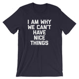 I Am Why We Can't Have Nice Things T-Shirt (Unisex)