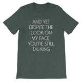 And Yet Despite The Look On My Face, You're Still Talking T-Shirt (Unisex)