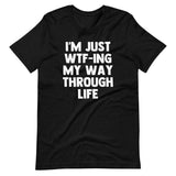 I'm Just WTF-ing My Way Through Life T-Shirt (Unisex)