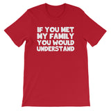 If You Met My Family You Would Understand T-Shirt (Unisex)