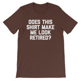 Does This Shirt Make Me Look Retired? T-Shirt (Unisex)