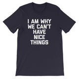 I Am Why We Can't Have Nice Things T-Shirt (Unisex)