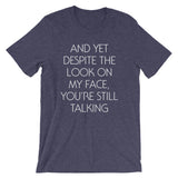 And Yet Despite The Look On My Face, You're Still Talking T-Shirt (Unisex)