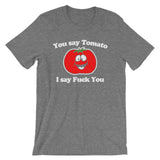 You Say Tomato, I Say Fuck You T-Shirt (Unisex)