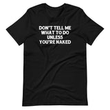 Don't Tell Me What To Do Unless You're Naked T-Shirt (Unisex)