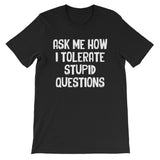 Ask Me How I Tolerate Stupid Questions T-Shirt (Unisex)
