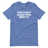 You Can't Make This Shit Up T-Shirt (Unisex)